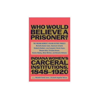 Who Would Believe a Prisoner? - by The Indiana Womens Prison History Project (Hardcover)