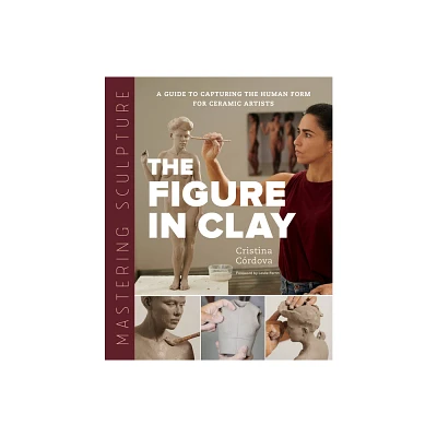 Mastering Sculpture: The Figure in Clay - (Mastering Ceramics) by Cristina Crdova (Hardcover)