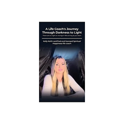 A Life Coachs Journey Through Darkness to Light - by Kelly Keith (Paperback)