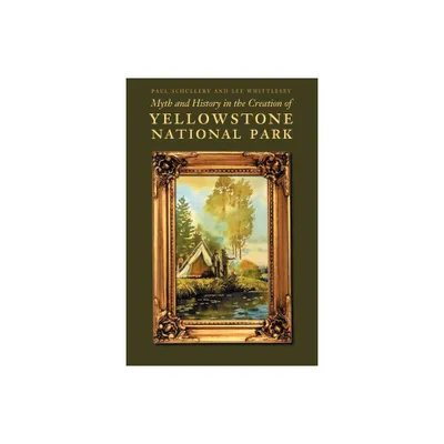 Myth and History in the Creation of Yellowstone National Park - by Paul Schullery & Lee Whittlesey (Paperback)