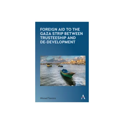 Foreign Aid to the Gaza Strip Between Trusteeship and De-Development - (Anthem Frontiers of Global Political Economy and Development) (Paperback)