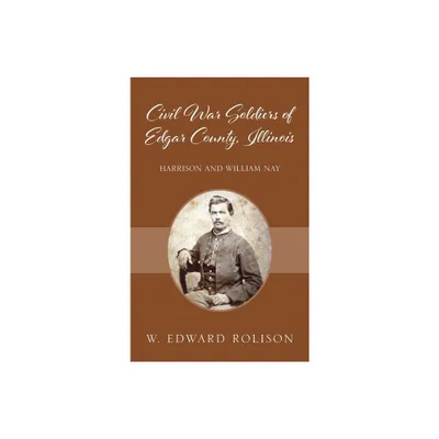 Civil War Soldiers of Edgar County, Illinois - by W Edward Rolison (Hardcover)