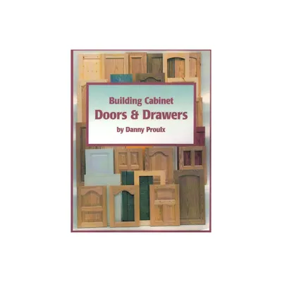 Building Cabinet Doors & Drawers - by Danny Proulx (Paperback)