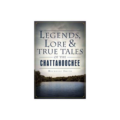 Legends, Lore & True Tales of the Chattahoochee - (American Legends) by Michelle Smith (Paperback)