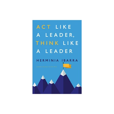 Act Like a Leader, Think Like a Leader - by Herminia Ibarra (Hardcover)