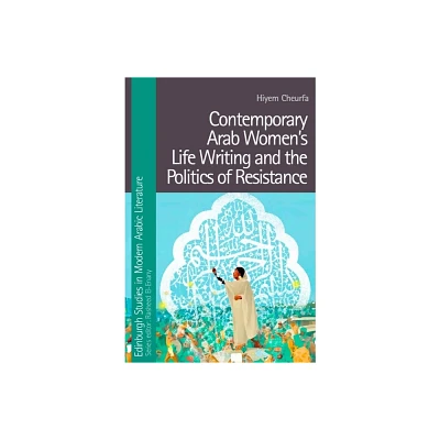 Contemporary Arab Womens Life Writing and the Politics of Resistance - (Edinburgh Studies in Modern Arabic Literature) by Hiyem Cheurfa (Hardcover)