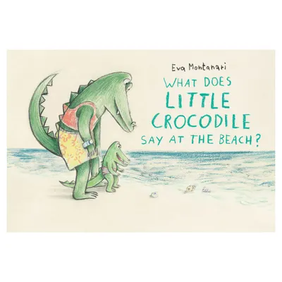 What Does Little Crocodile Say at the Beach? - by Eva Montanari (Hardcover)