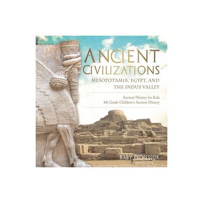 Ancient Civilizations - Mesopotamia, Egypt, and the Indus Valley Ancient History for Kids 4th Grade Childrens Ancient History - by Baby Professor