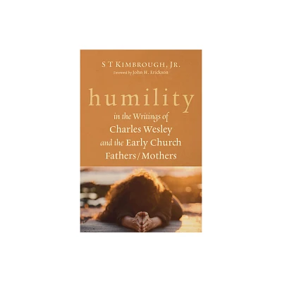 Humility in the Writings of Charles Wesley and the Early Church Fathers/Mothers - by S T Kimbrough (Paperback)