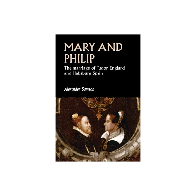 Mary and Philip - (Studies in Early Modern European History) by Alexander Samson (Paperback)