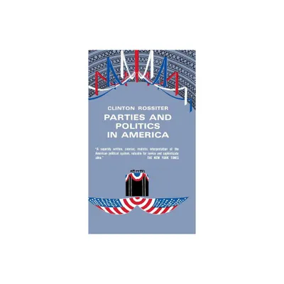 Parties and Politics in America - by Clinton Rossiter (Hardcover)