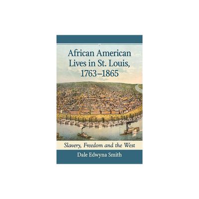 African American Lives in St. Louis, 1763-1865 - by Dale Edwyna Smith (Paperback)