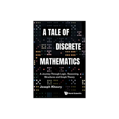 Tale of Discrete Mathematics, A: A Journey Through Logic, Reasoning, Structures and Graph Theory - by Joseph Khoury (Hardcover)