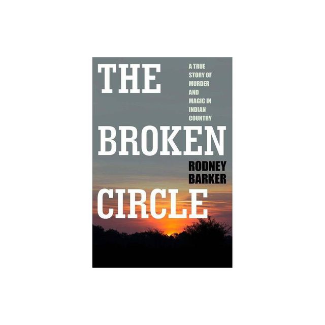 Broken Circle: True Story of Murder and Magic in Indian Country - by Rodney Barker (Paperback)