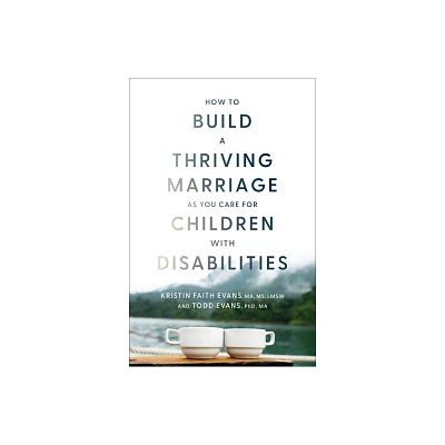 How to Build a Thriving Marriage as You Care for Children with Disabilities - by Kristin Faith Ma Evans & Todd Evans (Hardcover)