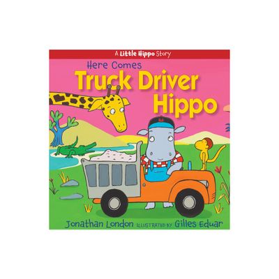 Here Comes Truck Driver Hippo - (A Little Hippo Story) by Jonathan London (Hardcover)