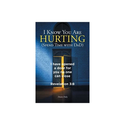 I Know You Are Hurting (Spend Time with DaD) - by DiAnn Duby (Paperback)