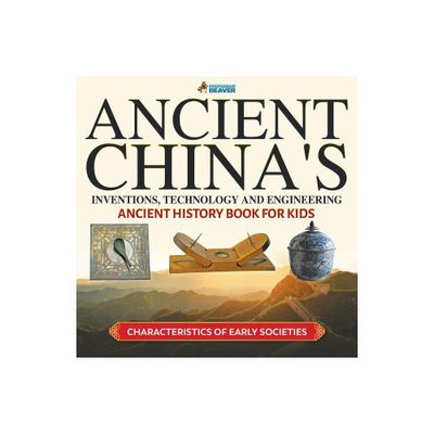 Ancient Chinas Inventions, Technology and Engineering - Ancient History Book for Kids Characteristics of Early Societies - by Professor Beaver