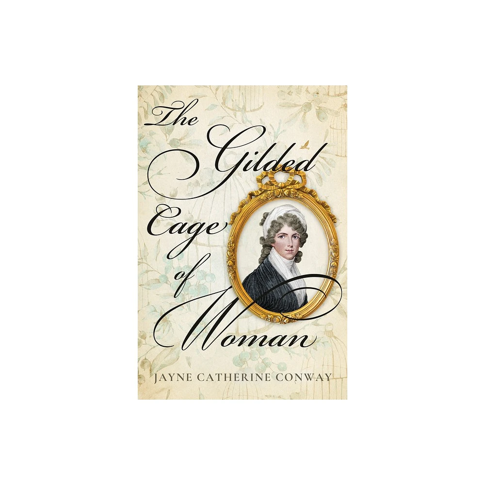 The Gilded Cage of Woman - by Jayne Catherine Conway (Hardcover)