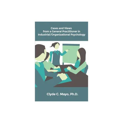 Cases and Views from a General Practitioner in Industrial/Organizational Psychology - by Clyde C Mayo (Paperback)