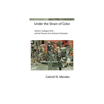 Under the Strain of Color - (Cornell Studies in the History of Psychiatry) by Gabriel N Mendes (Paperback)