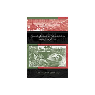 Funerals, Festivals, and Cultural Politics in Porfirian Mexico - by Matthew D Esposito (Paperback)