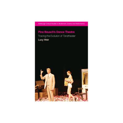 Pina Bauschs Dance Theatre - (Edinburgh Critical Studies in Modernism, Drama and Performan) by Lucy Weir (Paperback)