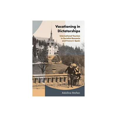 Vacationing in Dictatorships - (Histories and Cultures of Tourism) by Adelina Stefan (Paperback)