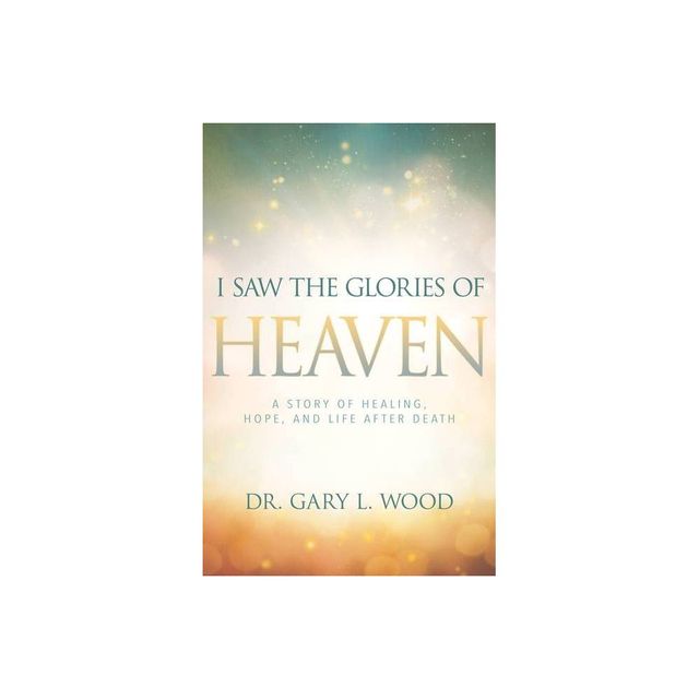 I Saw the Glories of Heaven - by Gary Wood (Paperback)