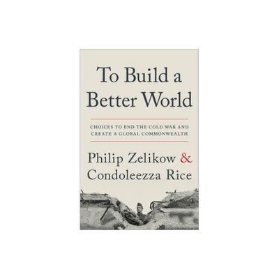 To Build a Better World - by Philip Zelikow & Condoleezza Rice (Paperback)