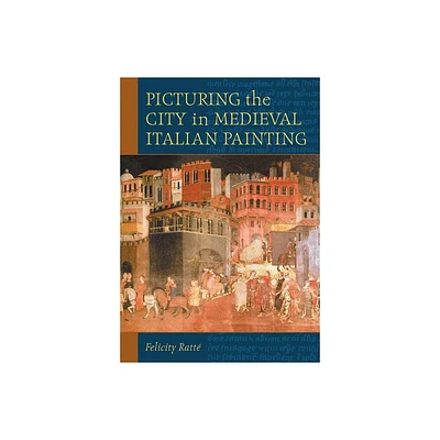 Picturing the City in Medieval Italian Painting - by Felicity Ratt (Paperback)