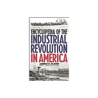 Encyclopedia of the Industrial Revolution in America - by James Stuart Olson (Hardcover)