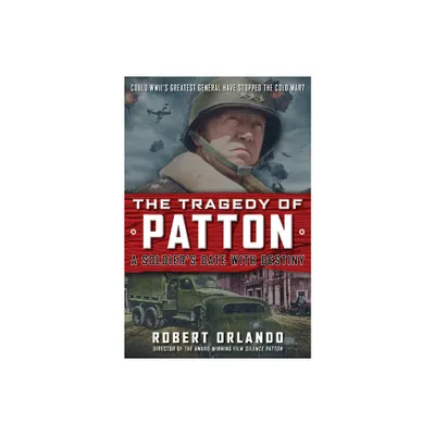 The Tragedy of Patton a Soldiers Date with Destiny - by Robert Orlando (Hardcover)