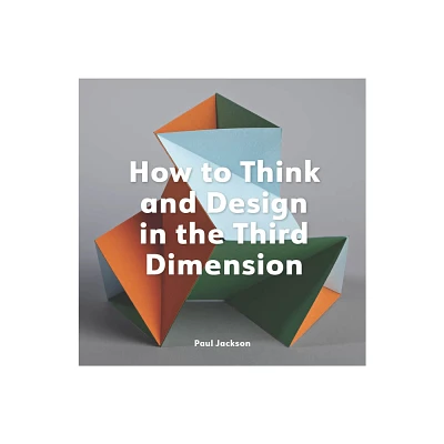 How to Think and Design in the Third Dimension - by Paul Jackson (Paperback)