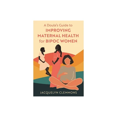 A Doulas Guide to Improving Maternal Health for Bipoc Women - by Jacquelyn Clemmons (Paperback)