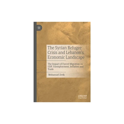 The Syrian Refugee Crisis and Lebanons Economic Landscape - by Mohamad Zreik (Hardcover)