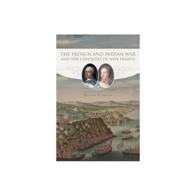 The French and Indian War and the Conquest of New France - by William R Nester (Paperback)