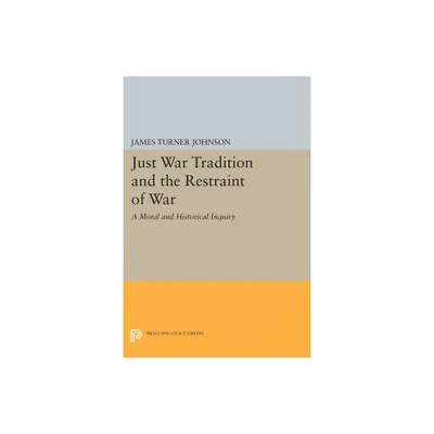 Just War Tradition and the Restraint of War - (Princeton Legacy Library) by James Turner Johnson (Paperback)