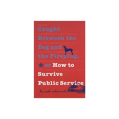 Caught Between the Dog and the Fireplug, or How to Survive Public Service - (Texts and Teaching/Politics, Policy, Administration) (Paperback)