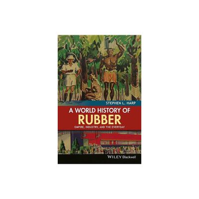 A World History of Rubber - by Stephen L Harp (Paperback)