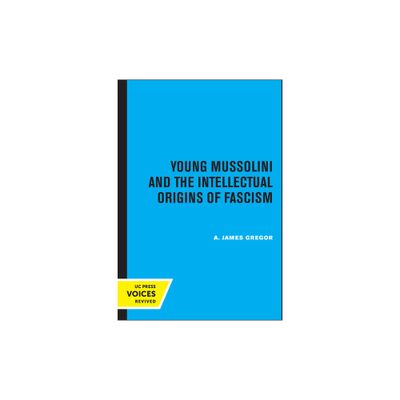 Young Mussolini and the Intellectual Origins of Fascism - by A James Gregor (Paperback)