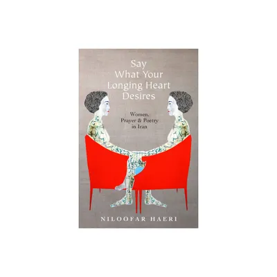 Say What Your Longing Heart Desires - by Niloofar Haeri (Paperback)