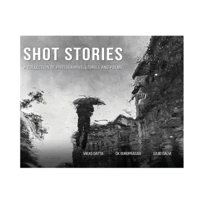 Shot Stories - A Collection of Photographs, Stories and Poems - by Vikas Datta & Ck Guruprasad & Sajid Dalvi (Hardcover)