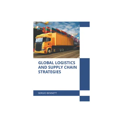 Global Logistics and Supply Chain Strategies - by Sergio Bennett (Hardcover)