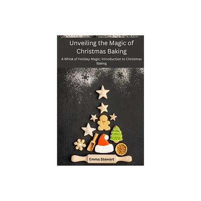 Unveiling the Magic of Christmas Baking - by Emma Stewart (Paperback)