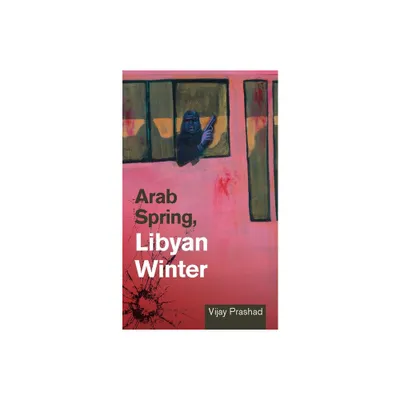 Arab Spring, Libyan Winter - by Vijay Prashad (Paperback)