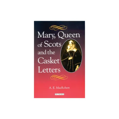 Mary, Queen of Scots and the Casket Letters - by A E MacRobert (Paperback)