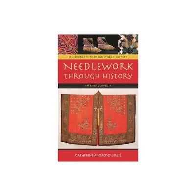 Needlework Through History - (Handicrafts Through World History) by Catherine Amoroso Leslie (Hardcover)