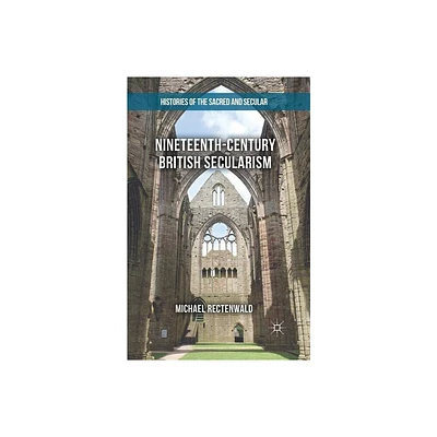 Nineteenth-Century British Secularism - (Histories of the Sacred and Secular, 1700-2000) by Michael Rectenwald (Paperback)