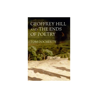 Geoffrey Hill and the Ends of Poetry - by Tom Docherty (Hardcover)